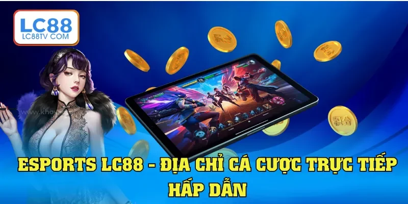 Esports LC88 - Địa chỉ cá cược trực tiếp hấp dẫn